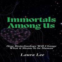Laura Lee Immortals Among Us: How Biotechnology Will Change What it Means to
