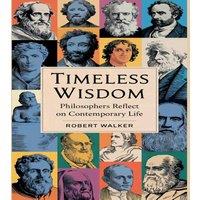 Robert Walker Timeless Wisdom: Philosophers Reflect on Contemporary Life