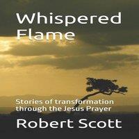 Robert Scott Whispered Flame: Stories of transformation through the Jesus