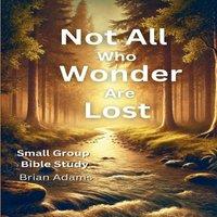 Brian Adams Not All Who Wonder Are Lost: An 8-Session Bible Study on Trusting
