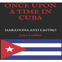 John Ludden ONCE UPON A TIME IN CUBA: DIEGO MARADONA & FIDEL CASTRO