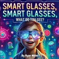 Ryan Miller Smart Glasses, Smart Glasses, What Do You See?: Adventures Through