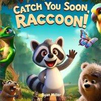 Ryan Miller Catch You Soon, Raccoon : A Fun & Whimsical Goodbye Journey with