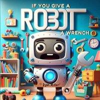 Ryan Miller If You Give a Robot a Wrench: A Chain Reaction of Fun and