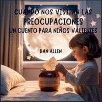 Dan Allen Cuando Nos Visitan Las Preocupaciones: Un Cuento Para Nios
