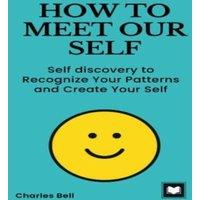 Charles Bell HOW TO MEET OUR SELF: Self discovery to Recognize Your Patterns