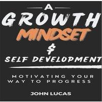 John Lucas GROWTH MINDSET & SELF-DEVELOPMENT: MOTIVATING YOUR WAY TO