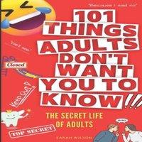 Sarah Wilson 101 Things Adults Don't Want You to Know: The Secret Life of