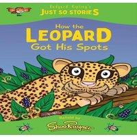 Rudyard Kipling How the Leopard Got his Spots: A fresh, new re-telling of the