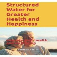 Michael Miller Structured Water for Greater Health & Happiness: Make it