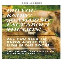 Rob Morris DID YOU KNOW? 50 AMAZING FACT ABOUT THE LION : DID YOU KNOW?