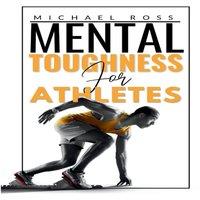 Michael Ross Mental Toughness For Athletes: Mastering the Mind-Body Connection