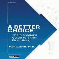 Mark A. Smith A Better Choice: The Manager's Guide to Skills-First Hiring