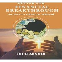 John Arnold PRAYER FOR FINANCIAL BREAKTHROUGH: The Path to Financial Freedom