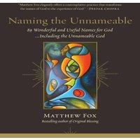 Matthew Fox Naming the Unnameable: 89 Wonderful & Useful Names for God the