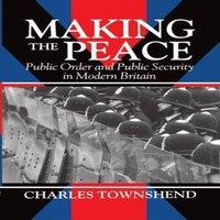 Charles Townshend Making the Peace: Public Order & Public Security in Modern