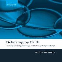 John Bishop Believing by Faith: An Essay in the Epistemology & Ethics of