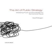 Geoff Mulgan The Art of Public Strategy: Mobilizing Power & Knowledge for the in White