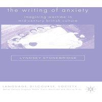 Lyndsey Stonebridge The Writing of Anxiety: Imagining Wartime in Mid-Century British