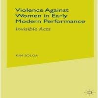 Kim Solga Violence Against Women in Early Modern Performance : Invisible