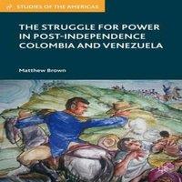 Matthew Brown The Struggle for Power in Post-Independence Colombia & Venezuela
