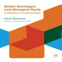 Chris Renwick British Sociology's Lost Biological Roots: A History of Futures