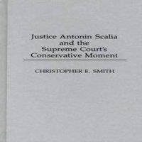 Christopher Smith Justice Antonin Scalia & the Supreme Court's Conservative Moment