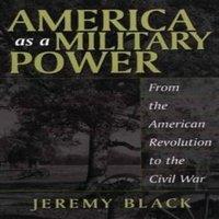 Jeremy Black America as a Military Power: From the American Revolution to the