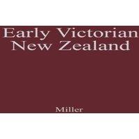 John Miller Early Victorian New Zealand: A Study of Racial Tensions & Social