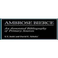 S. T. Joshi Ambrose Bierce: An Annotated Bibliography of Primary Sources