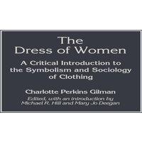 Charlotte Perkins Gilman The Dress of Women: A Critical Introduction to the Symbolism and