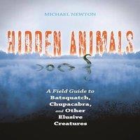 Michael Newton Hidden Animals: A Field Guide to Batsquatch, Chupacabra, & Other