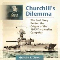 Graham Clews Churchill's Dilemma: The Real Story Behind the Origins of the 1915