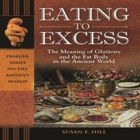 Susan Hill Eating to Excess: The Meaning of Gluttony & the Fat Body in the