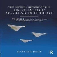 Matthew Jones The Official History of the UK Strategic Nuclear Deterrent: Volume