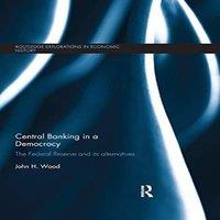 John Wood Central Banking in a Democracy: The Federal Reserve & its