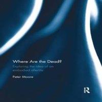 Peter Moore Where are the Dead?: Exploring the idea of an embodied afterlife