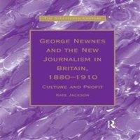 Kate Jackson George Newnes & the New Journalism in Britain, 1880-1910: