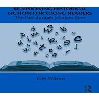 Kim Wilson Re-visioning Historical Fiction for Young Readers: The Past