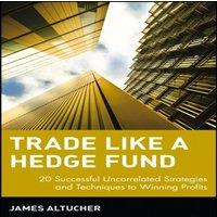 James Altucher Trade Like a Hedge Fund: 20 Successful Uncorrelated Strategies and