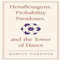 Martin Gardner Hexaflexagons, Probability Paradoxes, & the Tower of Hanoi:
