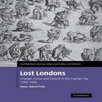Paul Griffiths Lost Londons: Change, Crime, & Control in the Capital City