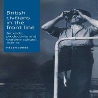 Helen Jones British civilians in the front line : Air Raids, Productivity and