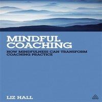 Liz Hall Mindful Coaching: How Mindfulness Can Transform Coaching Practice