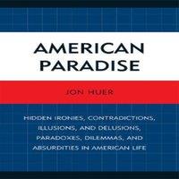 Jon Huer American Paradise : Hidden Ironies, Contradictions, Illusions, and