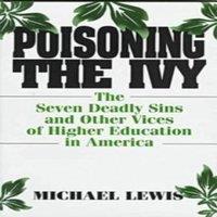 Michael Lewis Poisoning the Ivy: The Seven Deadly Sins & Other Vices of Higher