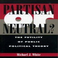 Michael White Partisan or Neutral? : The Futility of Public Political Theory