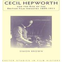 Simon Brown Cecil Hepworth & the Rise of the British Film Industry 1899-1911