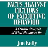 Joe Kelly Facts Against Fictions of Executive Behavior: A Critical Analysis