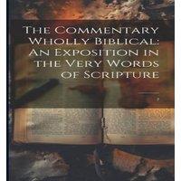 Anonymous The Commentary Wholly Biblical: An Exposition in the Very Words of